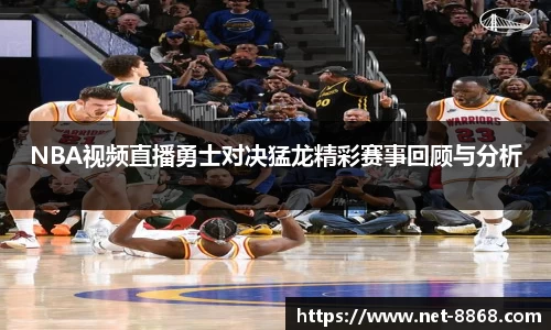 NBA视频直播勇士对决猛龙精彩赛事回顾与分析